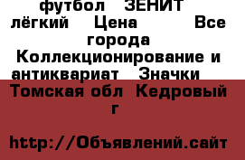 1.1) футбол : ЗЕНИТ  (лёгкий) › Цена ­ 249 - Все города Коллекционирование и антиквариат » Значки   . Томская обл.,Кедровый г.